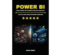 Solve 50 Real-World Business Analytics Problems in Power BI - Case Studies for Students and Data Analysts: Build DAX Measures, Analyze KPIs and Create ... Turn Business Data into Actionable Insights