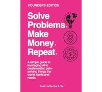 Solve Problems. Make Money. Repeat.: A simple guide to leveraging AI to create useful, pain-solving things the world wants and needs