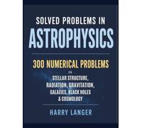 Solved Problems in Astrophysics: 300 Numerical Problems in Stellar Structure, Radiation, Gravitation, Galaxies, Black Holes, and Cosmology
