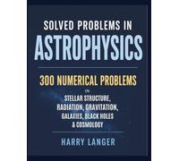 Solved Problems in Astrophysics: 300 Numerical Problems in Stellar Structure, Radiation, Gravitation, Galaxies, Black Holes, and Cosmology