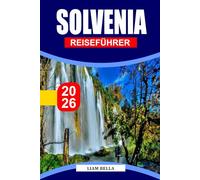 SOLVENIA REISEFÜHRER 2026: Wo alpine Schönheit auf mediterranen Charme trifft: Entdecken Sie Sloweniens malerische Landschaften, Kulturerbe und Outdoor-Abenteuer
