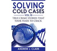 Solving Cold Cases Vol. 10: True Crime Stories That Took Years to Crack