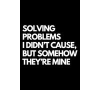 Solving Problems I Didn’t Cause, But Somehow They’re Mine: A Funny Gift Notebook for Co-workers, Friends, Bosses, and Family - Perfect Gag Journal for ... Santa, or White Elephant Gifts Exchange!