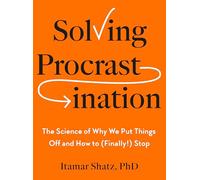 Solving Procrastination: The Science of Why We Put Things Off and How to (Finally!) Stop