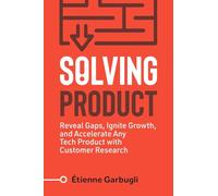 Solving Product: Reveal Gaps, Ignite Growth, and Accelerate Any Tech Product with Customer Research