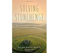 Solving Stonehenge : A new understanding of the origin and purpose of the famous monument