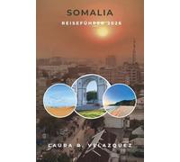 SOMALIA REISEFÜHRER 2026: Ein praktischer Leitfaden zu ostafrikanischen Städten, Küsten, Traditionen, Märkten, Esskultur, lokalen Erlebnissen, Karten und 7-Tage-Reiseplanung