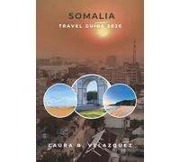 SOMALIA TRAVEL GUIDE 2026: A Practical Guide to East African Cities, Coastlines, Traditions, Markets, Food Culture, Local Experiences, Maps & 7-Day Travel Planning