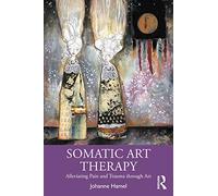 Somatic Art Therapy: Alleviating Pain and Trauma Through Art by Hamel, Johanne