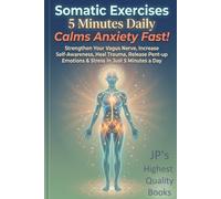 Somatic Exercises 5 Minutes Daily Calms Anxiety Fast!: Strengthen Your Vagus Nerve, Increase Self-Awareness, Heal Trauma, Release Pent-up Emotions & Stress in Just 5 Minutes a Day.