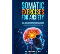 Somatic Exercises for Anxiety: Gentle, science-backed techniques to calm panic, ease chronic tension, quiet racing thoughts, restore emotional balance-even with overwhelming stress, in minutes a day