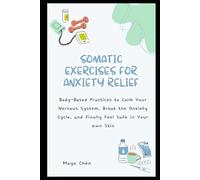Somatic Exercises for Anxiety Relief: Body-Based Practices to Calm Your Nervous System, Break the Anxiety Cycle, and Finally Feel Safe in Your Own Skin