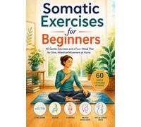 Somatic Exercises for Beginners: 60 Gentle Exercises and a Four-Week Plan for Slow, Attentive Movement at Home