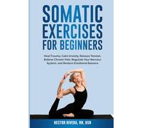 Somatic Exercises for beginners: Heal Trauma, Calm Anxiety, Release Tension, Relieve Chronic Pain, Regulate Your Nervous System, and Restore Emotional Balance