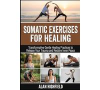 Somatic Exercises for Healing: Transformative Gentle Somatic Healing Practices to Release Trauma and Restore Your Inner Peace