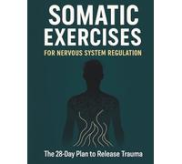 Somatic Exercises for Nervous System Regulation: A 28-Day Guided Journey to Release Trauma, Relieve Chronic Stress, and Reconnect with Your Body