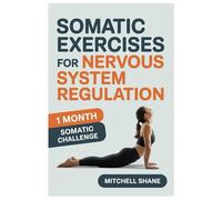 SOMATIC EXERCISES FOR NERVOUS SYSTEM REGULATION: A Compassionate Guide To Somatic Healing, Vagus Nerve Stimulation, And Mind-Body Connection For A Calmer, Stronger You