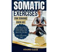 Somatic Exercises for Seniors over 60: Achieve Better Health and Vitality with Gentle, Mindful Exercises: A Step-by-Step Guide to Pain-Free Living and Lifelong Fitness for Older Adults