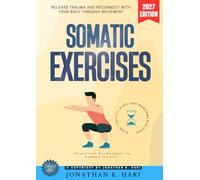 Somatic Exercises:: Release Trauma and Reconnect with Your Body Through Movement (Practical Techniques to Reduce Stress, Ease Chronic Pain, and Restore Balance)