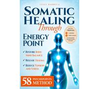Somatic Healing through Energy Points: How Shiatsu-Inspired Bodywork Helps Release Emotional Blocks, Ease Stress and Tension, and Restore Body-Mind Balance with the 58 Psychepoints Method