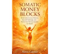 Somatic Money Blocks: Break Subconscious Patterns, Stop Self-Sabotage, and Rewire Your Nervous System for Wealth