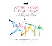 Somatic Practice in Yoga Therapy: Explorations of Body, Movement, Mind and Self
