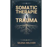 SOMATIC-THERAPIE-TRAUMA: Ein wissenschaftlich fundierter Leitfaden zur Heilung des Nervensystems, zur Lösung gespeicherter Traumata und zur Wiederherstellung des emotionalen Gleichgewichts