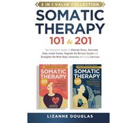 Somatic Therapy 101 & 201: Two Interactive Guides to Alleviate Stress, Overcome Deep-rooted Trauma, Regulate the Nervous System and Strengthen the Mind-Body Connection with Easy Exercises