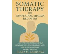 Somatic Therapy for Emotional Trauma Recovery: A Somatic Guide to Rewiring Your Nervous System, Restoring Inner Safety, and Living in Emotional Balance and Peace