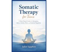 Somatic Therapy For Teens: A Body-Based Guide to Managing Stress, Anxiety, Panic, and Emotional Regulation