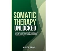 Somatic Therapy Unlocked: Effective strategies to manage Chronic pain, Stress and PTSD, through gentle trauma- informed self regulation that promotes mind-body connection and emotional healing.