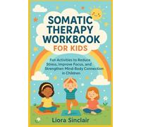 SOMATIC THERAPY WORKBOOK FOR KIDS: Fun Activities to Reduce Stress, Improve Focus, and Strengthen Mind-Body Connection in Children