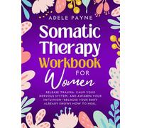 Somatic Therapy Workbook for Women: Release Trauma, Calm Your Nervous System, and Awaken Your Intuition-Because Your Body Already Knows How to Heal.