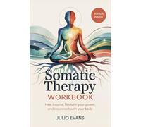 SOMATIC THERAPY WORKBOOK: Heal trauma, Reclaim your power, and reconnect with your body