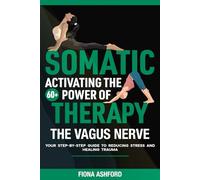 Somatic Therapy: Your Step-by-Step Guide to Reducing Stress, Healing Trauma, and Activating the Power of Your Vagus Nerve