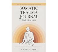 Somatic Trauma Journal for Healing: A Guided Practice Toward Feeling Safe, Present, and Whole: A Guided Practice Toward Feeling Safe, Present, and Whole: Original First Edition