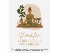 Somatic Workbook for Stress Relief: Guided Body-Centered Practices & Journaling to Calm Anxiety and Embrace Body Positivity