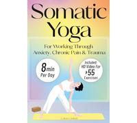 Somatic Yoga For Working Through Anxiety, Chronic Pain & Trauma: An 18-Day Guide to Nervous System Regulation in 8 minutes/day With 55+ Step-By-Step Somatic Exercises