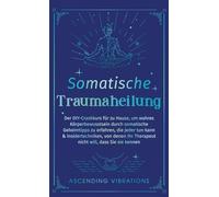 Somatische Traumaheilung: Der DIY-Crashkurs für zu Hause, um wahres Körperbewusstsein durch somatische Geheimtipps zu erfahren, die jeder tun kann & ... Ihr Therapeut nicht will, dass Sie sie kennen