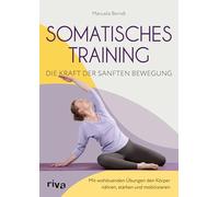 Somatisches Training - die Kraft der sanften Bewegung: Mit wohltuenden Übungen den Körper nähren, stärken und mobilisieren | Gezielte Programme gegen zahlreiche Beschwerden