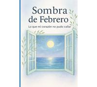 Sombra de Febrero: Lo que mi corazón no pudo callar: Poemas sobre amar en silencio, sanar y soltar