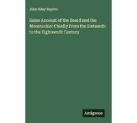 Some Account of the Beard and the Moustachio: Chiefly From the Sixteenth to the Eighteenth Century