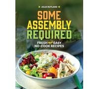 Some Assembly Required: Fresh and Easy No-cook Recipes