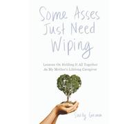 Some Asses Just Need Wiping: Lesson On Holding It All Together As My Mother's Lifelong Caregiver