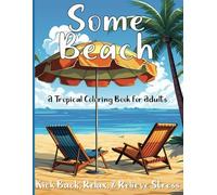 Some Beach: A Tropical Coloring Book for Adults; Kick Back, Relax, and Relieve Stress. Take on Vacation, or Transport Yourself to Paradise With 60+ Beautiful Images of Beachy Island Scenes