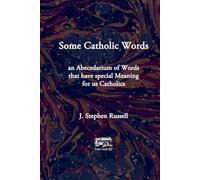 Some Catholic Words: An Abecedarium of Words that have special Meaning for Us Catholics