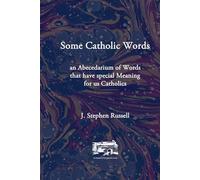 Some Catholic Words: An Abecedarium of Words that have special Meaning for us Catholics