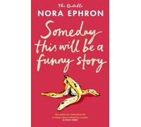 Some Day This Will Be A Funny Story : the quotable Nora Ephron: Witty, Wise and Inspiring Quotes from the Iconic Writer
