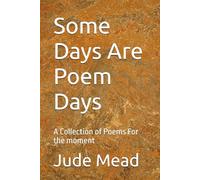 Some Days Are Poem Days: A Collection of Poems For the moment