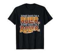 Some Days I'm A Ruler, Some Days I'm A Roller Maglietta